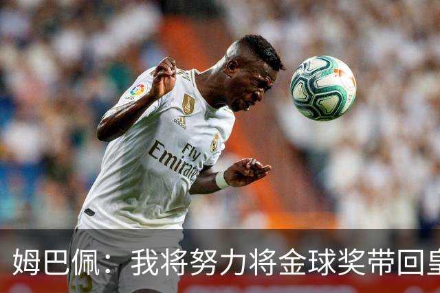 姆巴佩：我将努力将金球奖带回皇马