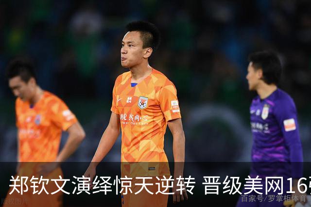 郑钦文演绎惊天逆转 晋级美网16强之路